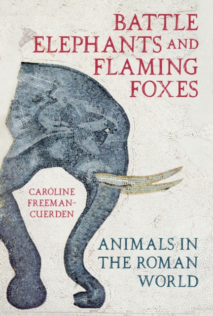 Battle Elephants and Flaming Foxes : Animals in the Roman World, Hardback Book