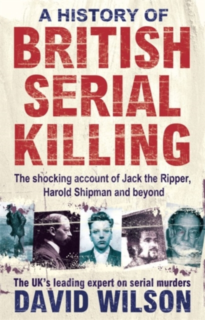 A History Of British Serial Killing : The Shocking Account of Jack the Ripper, Harold Shipman and Beyond, Paperback / softback Book