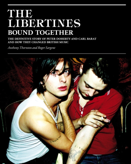 The Libertines Bound Together : The Story of Peter Doherty and Carl Barat and how they changed British Music, EPUB eBook
