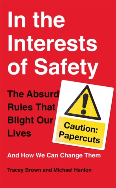 In the Interests of Safety : The absurd rules that blight our lives and how we can change them, Hardback Book