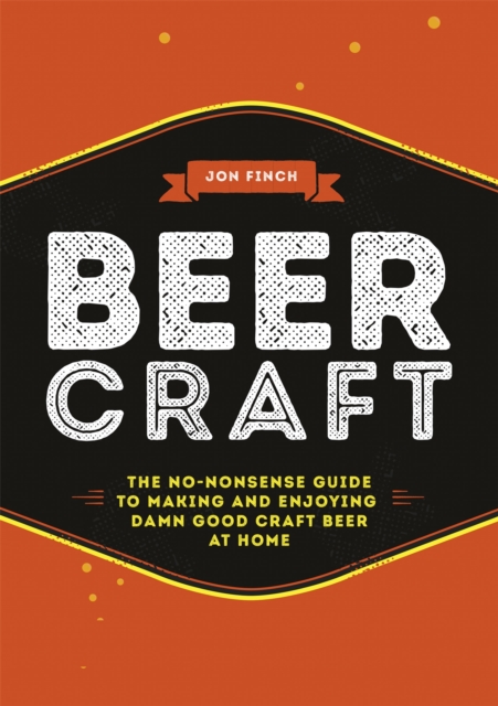 Beer Craft : The No-Nonsense Guide to Making and Enjoying Damn Good Craft Beer at Home, Hardback Book