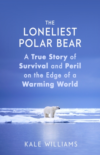 The Loneliest Polar Bear : A True Story of Survival and Peril on the Edge of a Warming World, EPUB eBook