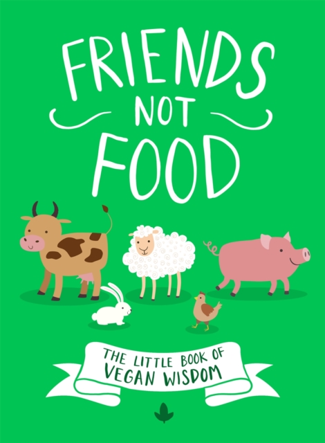 Friends Not Food : The Little Book of Vegan Wisdom, Hardback Book