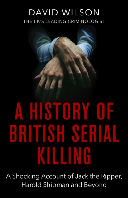 A History Of British Serial Killing : The Shocking Account of Jack the Ripper, Harold Shipman and Beyond, Paperback / softback Book