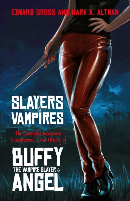 Slayers and Vampires : The Complete Uncensored, Unauthorized, Oral History of Buffy the Vampire Slayer & Angel, Hardback Book