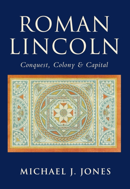 Roman Lincoln : Conquest, Colony and Capital, Paperback / softback Book