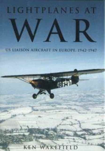 Lightplanes at War : US Liaison Aircraft in Europe, 1942-1947, Hardback Book