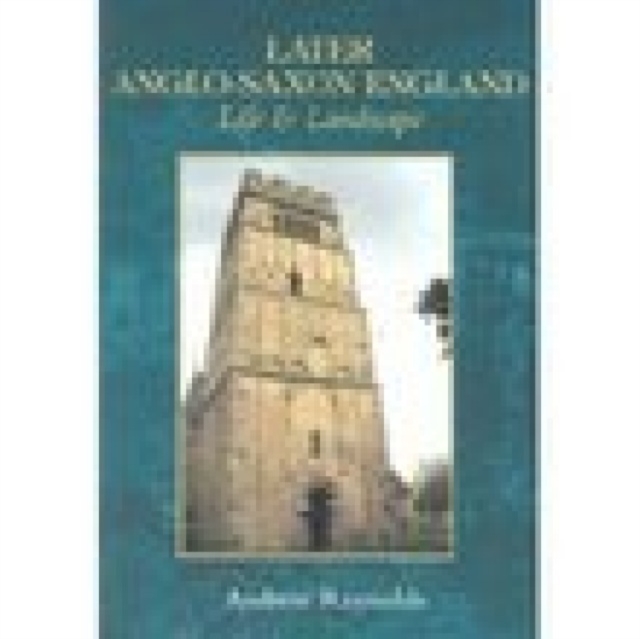 Later Anglo-Saxon England : Life and Landscape, Paperback / softback Book