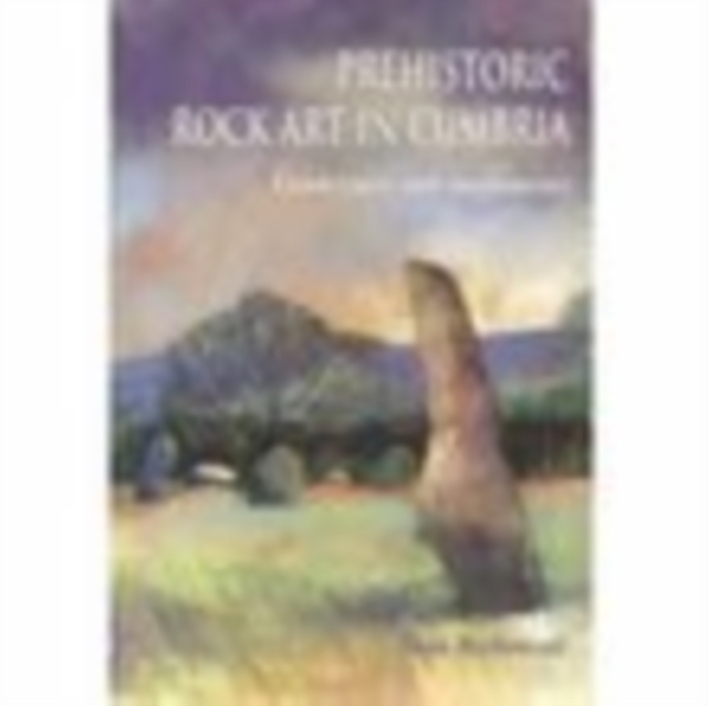 Prehistoric Rock Art in Cumbria : Landscapes and Monuments, Paperback / softback Book