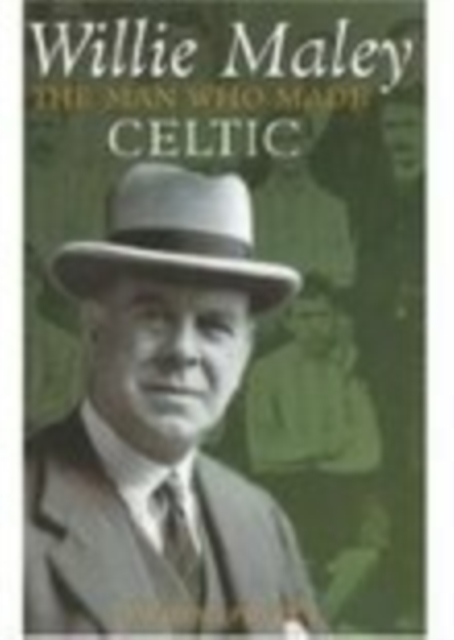 Willie Maley : The Man Who Made Celtic, Hardback Book