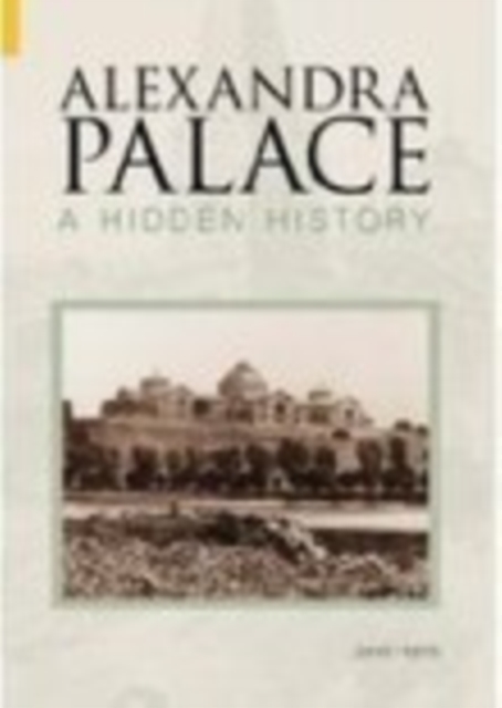 Alexandra Palace A Hidden History : A Hidden History, Paperback / softback Book