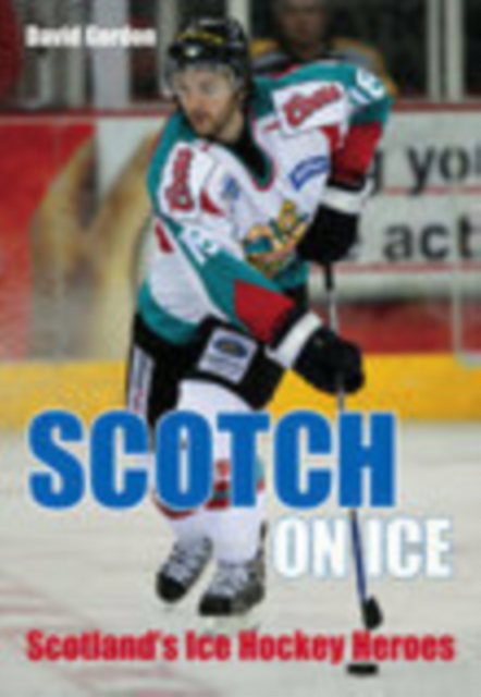 Scotch on Ice : Scotland's Ice Hockey Heroes, Paperback / softback Book