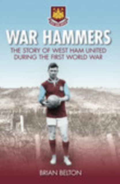 War Hammers : The Story of West Ham United during the First World War, Paperback / softback Book