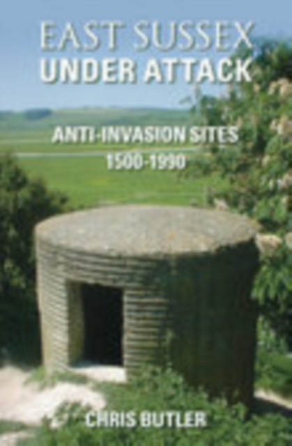East Sussex Under Attack : Anti-Invasion Sites 1500-1990, Paperback / softback Book