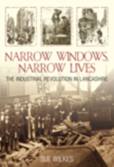 Narrow Windows, Narrow Lives : The Industrial Revolution in Lancashire, Paperback / softback Book