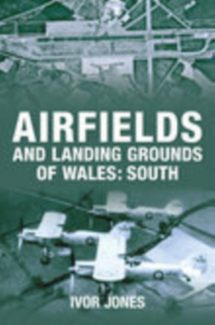 Airfields and Landing Grounds of Wales: South, Paperback / softback Book