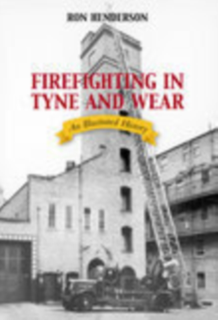 Firefighting in Tyne and Wear : An Illustrated History, Paperback / softback Book