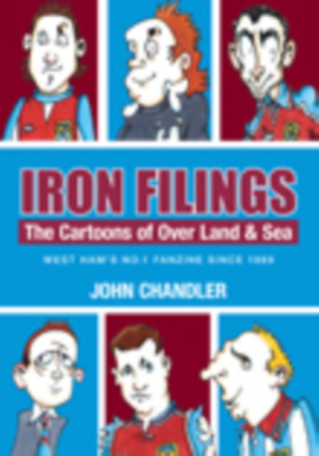 Iron Filings: The Cartoons of Over Land and Sea : West Ham's No 1 Fanzine since 1989, Paperback / softback Book