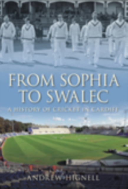 From Sophia to Swalec : A History of Cricket in Cardiff, Hardback Book