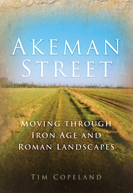 Akeman Street : Moving Through Iron Age and Roman Landscapes, Paperback / softback Book