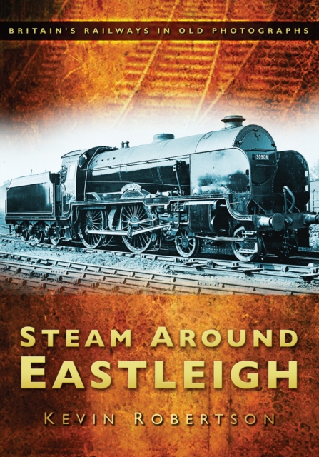 Steam Around Eastleigh : Britain's Railways in Old Photographs, Paperback / softback Book