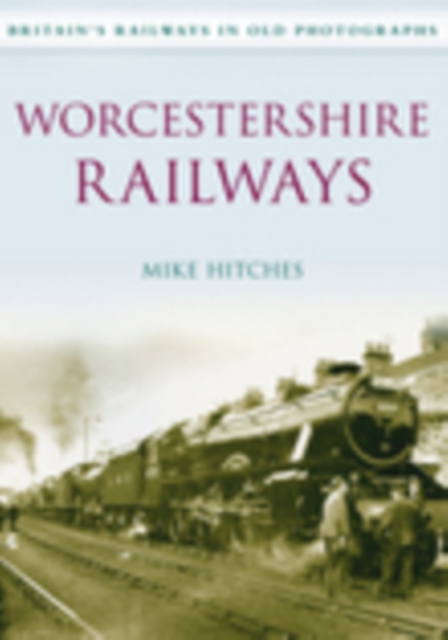 Worcestershire Railways : Britain's Railways in Old Photographs, Paperback / softback Book
