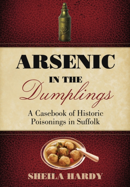 Arsenic in the Dumplings : A Casebook of Historic Poisonings in Suffolk, Paperback / softback Book
