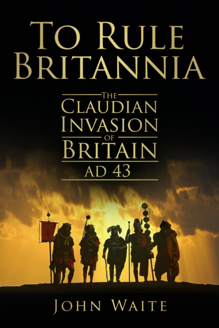 To Rule Britannia : The Claudian Invasion of Britain AD 43, Paperback / softback Book