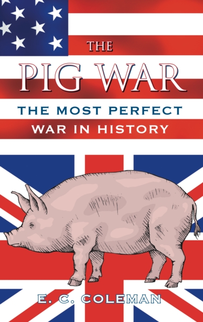 The Pig War : The Most Perfect War in History, Hardback Book