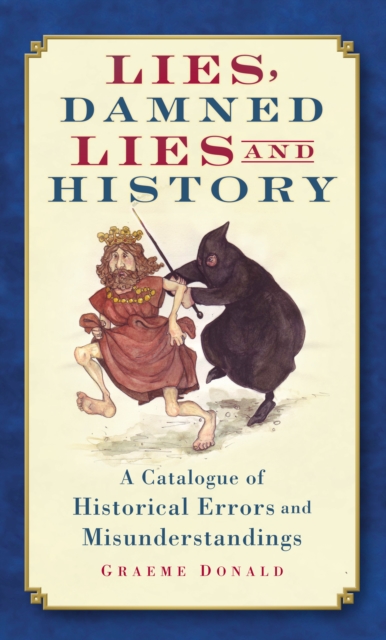 Lies, Damned Lies and History : A Catalogue of Historical Errors and Misunderstandings, Paperback Book