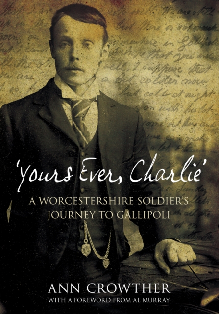 Yours Ever, Charlie : A Worcestershire Soldier's Journey to Gallipoli, Paperback / softback Book