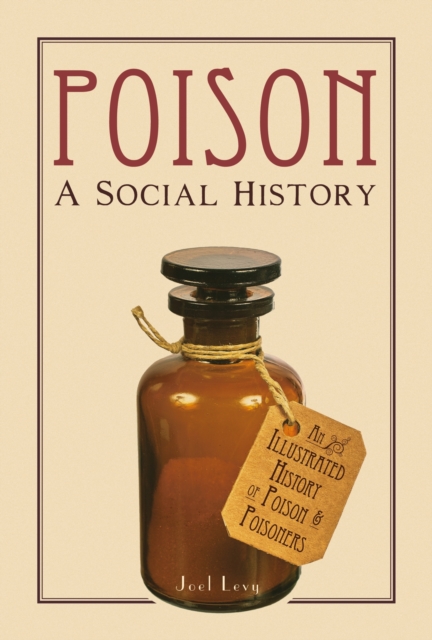 Poison: A Social History : An Illustrated History of Poison or Poisoners, Hardback Book