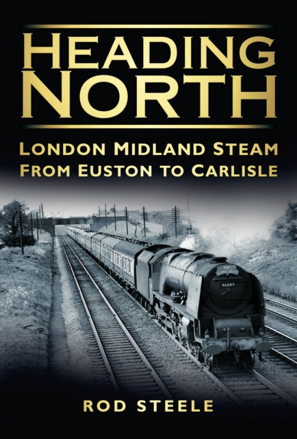 Heading North : London Midland Steam From Euston to Carlisle, Hardback Book