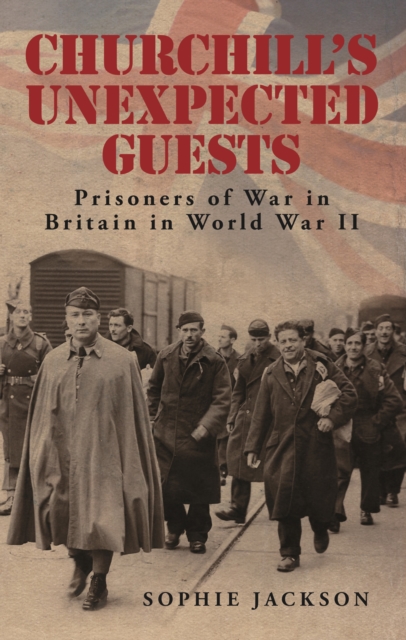 Churchill's Unexpected Guests : Prisoners of War in Britain in World War II, Hardback Book