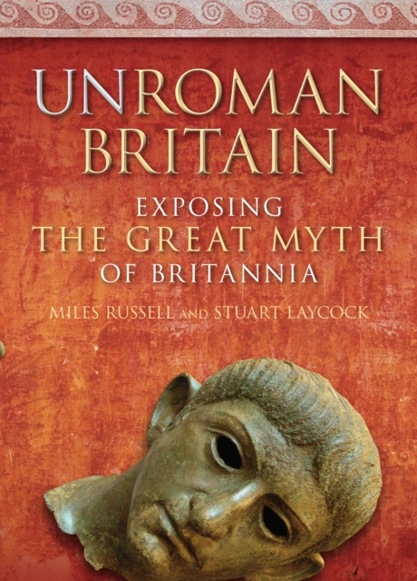UnRoman Britain : Exposing the Great Myth of Britannia, Hardback Book