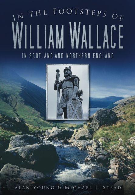 In the Footsteps of William Wallace : In Scotland and Northern England, Paperback / softback Book