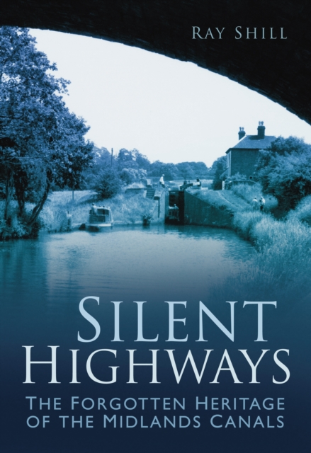 Silent Highways : The Forgotten Heritage of the Midlands Canals, Paperback / softback Book