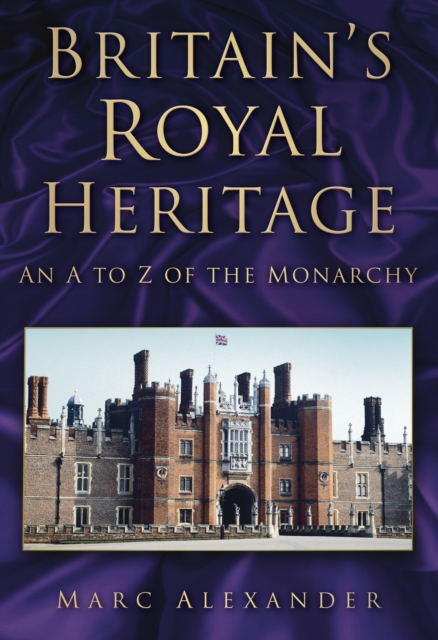 Britain's Royal Heritage : An A to Z of the Monarchy, Paperback / softback Book