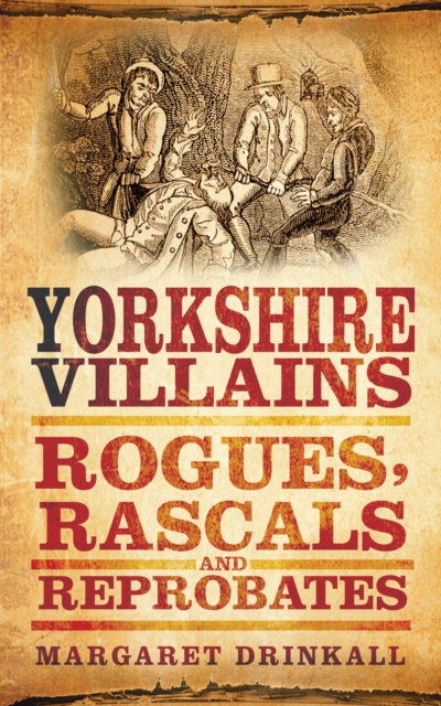 Yorkshire Villains : Rogues, Rascals and Reprobates, Paperback / softback Book