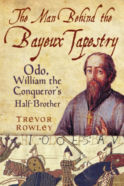 The Man Behind the Bayeux Tapestry : Odo, William the Conqueror's Half-Brother, Paperback / softback Book
