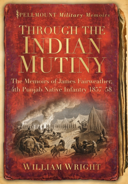 Through the Indian Mutiny : The Memoirs of James Fairweather, 4th Pubjab Native Infantry 1857-58, Paperback / softback Book