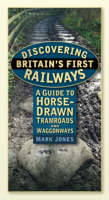 Discovering Britain's First Railways : A Guide to Horse-Drawn Tramroads and Waggonways, Paperback / softback Book