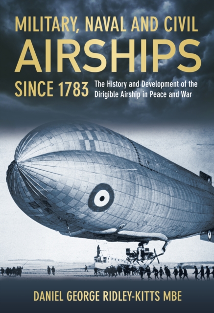 Military, Naval and Civil Airships Since 1783 : The History and Development of the Dirigible Airship in Peace and War, Hardback Book