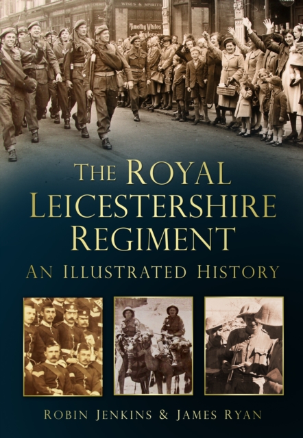 The Royal Leicestershire Regiment : An Illustrated History, Paperback / softback Book