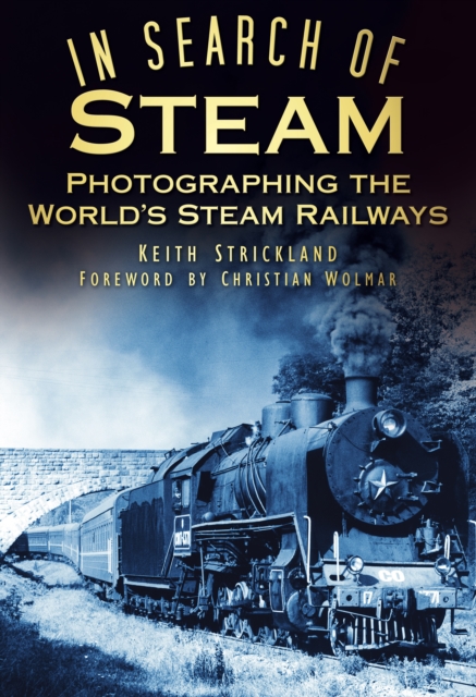 In Search of Steam : Photographing the World's Steam Railways, Hardback Book