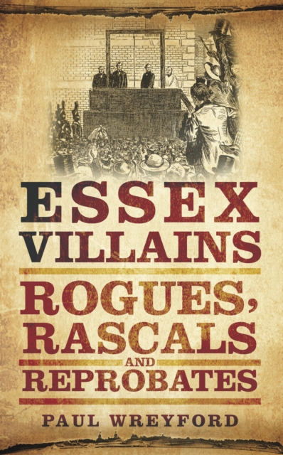 Essex Villains : Rogues, Rascals and Reprobates, Paperback / softback Book