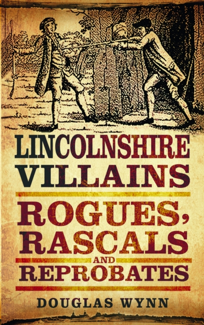 Lincolnshire Villains : Rogues, Rascals and Reprobates, Paperback / softback Book