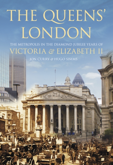 The Queen's London : The Metropolis in the Diamond Jubilee Years of Victoria and Elizabeth II, Hardback Book