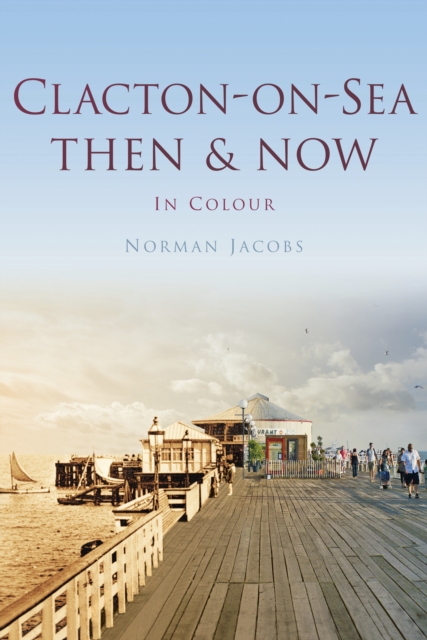 Clacton-on-Sea Then & Now, Hardback Book