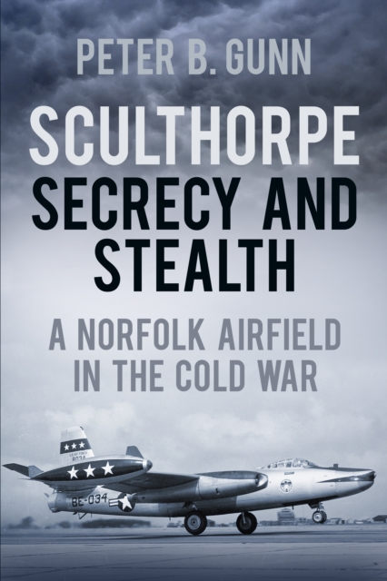 Sculthorpe Secrecy and Stealth : A Norfolk Airfield in the Cold War, Paperback / softback Book